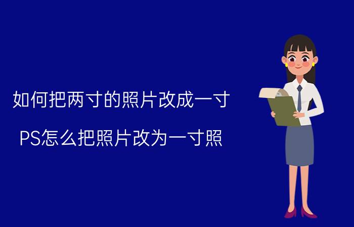 如何把两寸的照片改成一寸 PS怎么把照片改为一寸照？